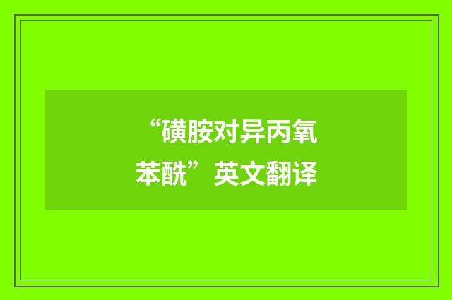 “磺胺对异丙氧苯酰”英文翻译