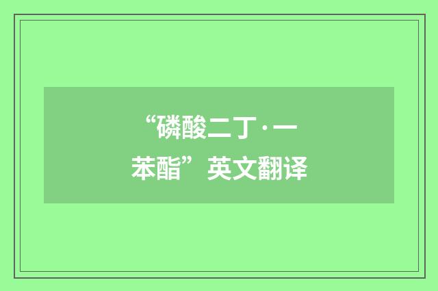 “磷酸二丁·一苯酯”英文翻译