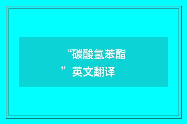 “碳酸氢苯酯”英文翻译