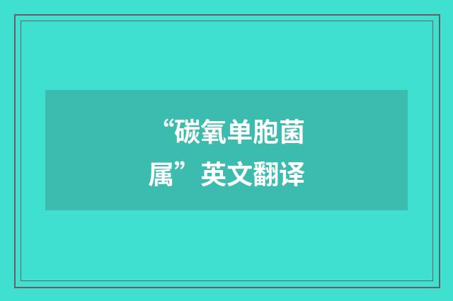 “碳氧单胞菌属”英文翻译