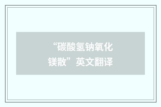 “碳酸氢钠氧化镁散”英文翻译