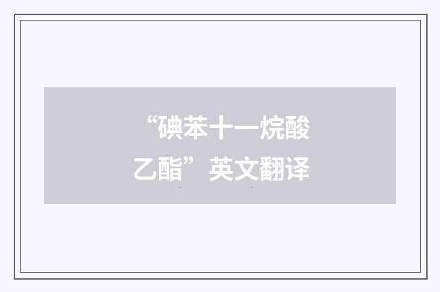 “碘苯十一烷酸乙酯”英文翻译