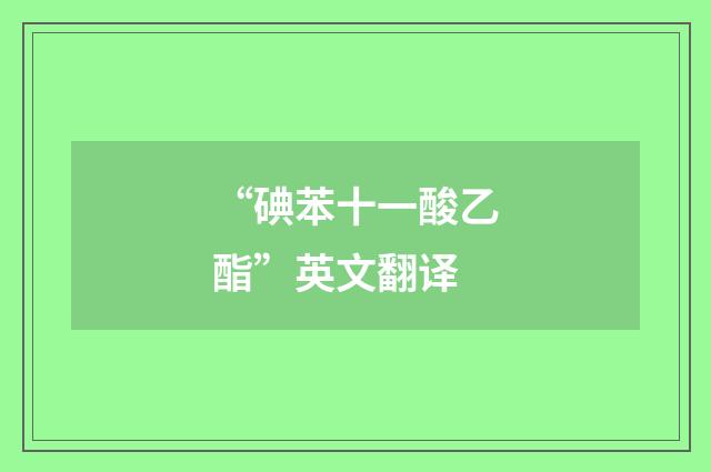 “碘苯十一酸乙酯”英文翻译