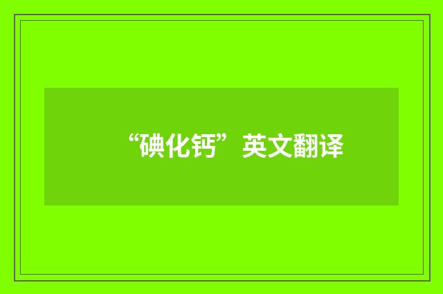 “碘化钙”英文翻译