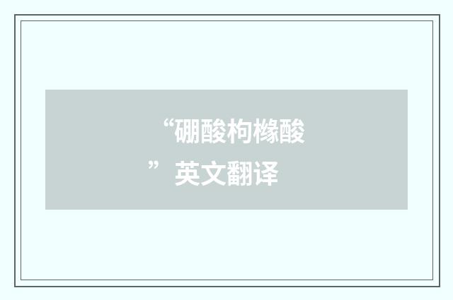 “硼酸枸橼酸”英文翻译