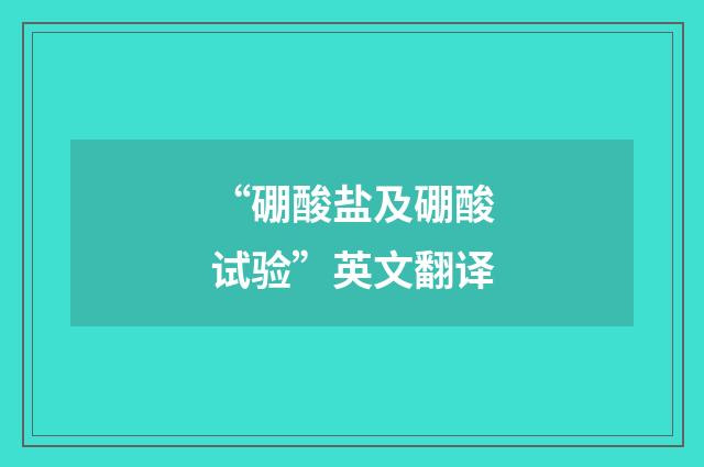 “硼酸盐及硼酸试验”英文翻译