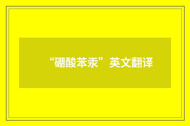 “硼酸苯汞”英文翻译