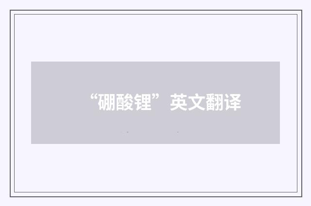 “硼酸锂”英文翻译