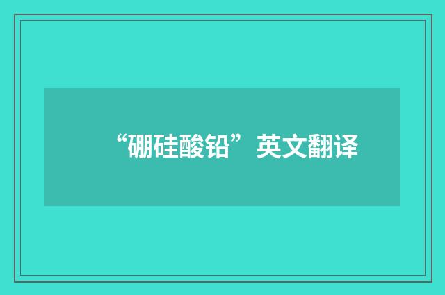 “硼硅酸铅”英文翻译