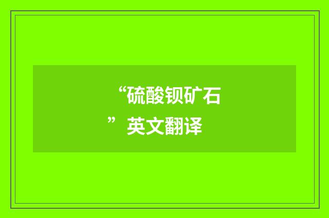 “硫酸钡矿石”英文翻译