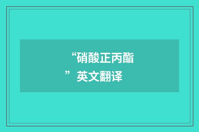 “硝酸正丙酯”英文翻译