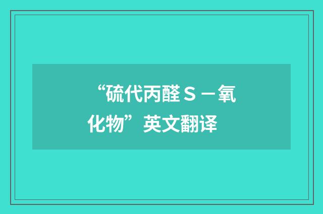 “硫代丙醛Ｓ－氧化物”英文翻译