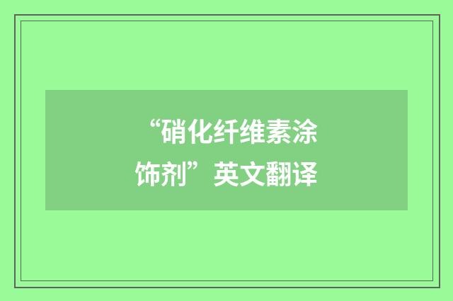 “硝化纤维素涂饰剂”英文翻译