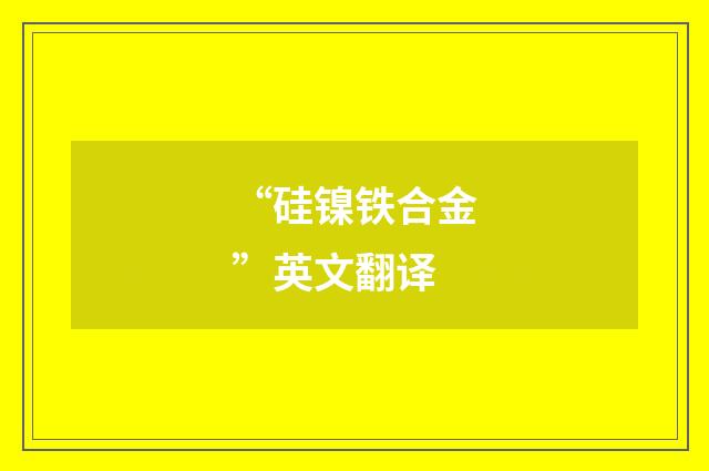 “硅镍铁合金”英文翻译