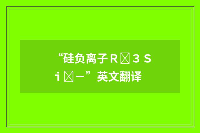 “硅负离子Ｒ３Ｓｉ－”英文翻译