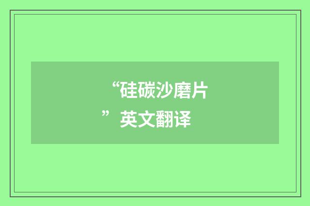 “硅碳沙磨片”英文翻译