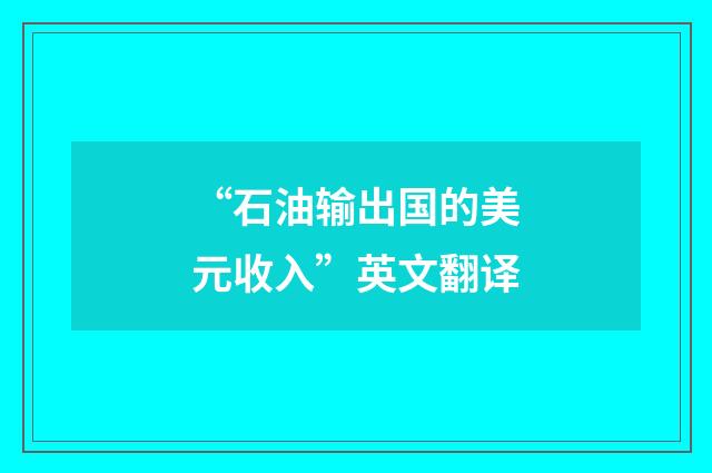 “石油输出国的美元收入”英文翻译