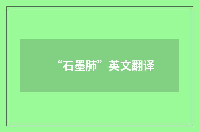“石墨肺”英文翻译