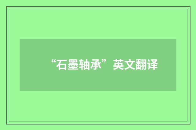 “石墨轴承”英文翻译
