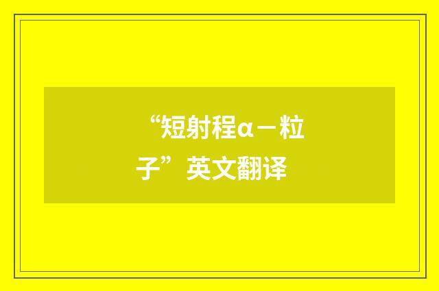 “短射程α－粒子”英文翻译