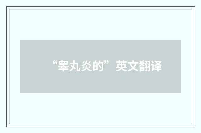 “睾丸炎的”英文翻译
