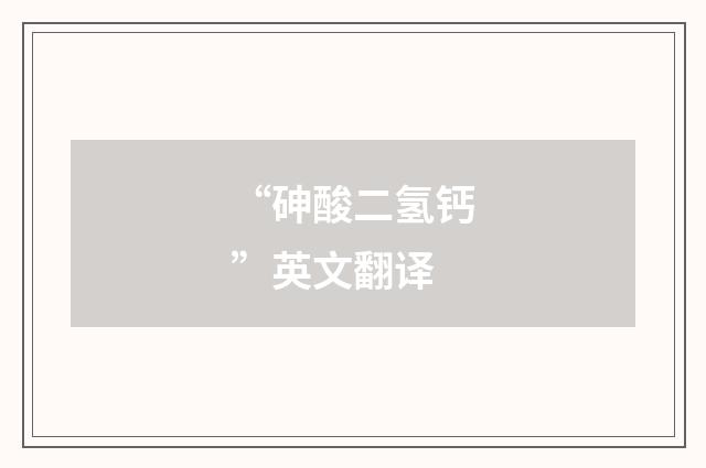 “砷酸二氢钙”英文翻译