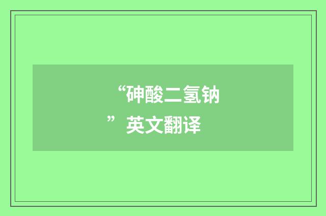 “砷酸二氢钠”英文翻译