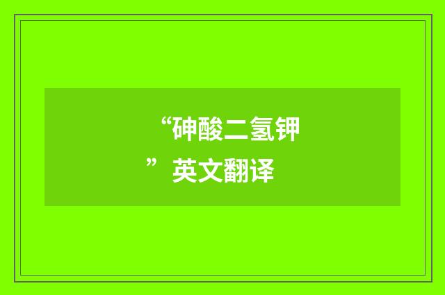“砷酸二氢钾”英文翻译