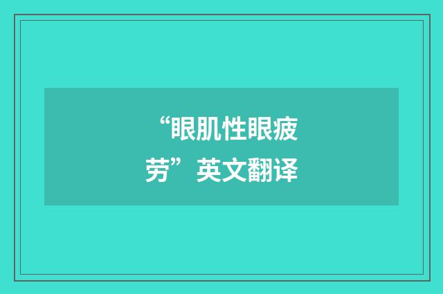 “眼肌性眼疲劳”英文翻译