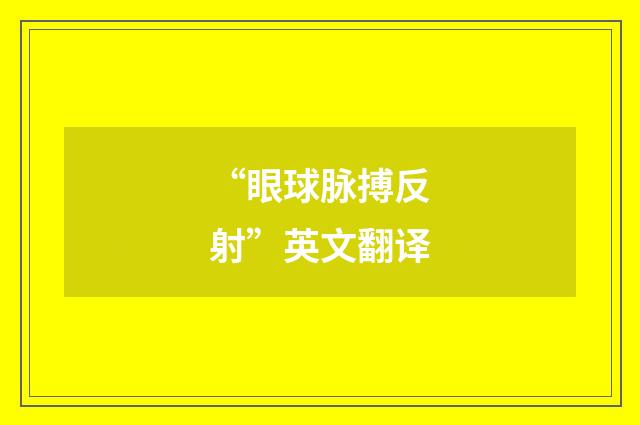 “眼球脉搏反射”英文翻译