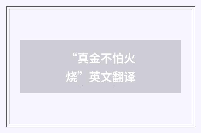 “真金不怕火烧”英文翻译