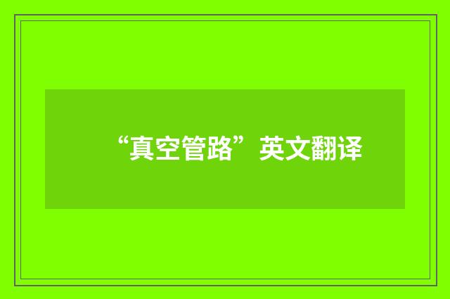 “真空管路”英文翻译
