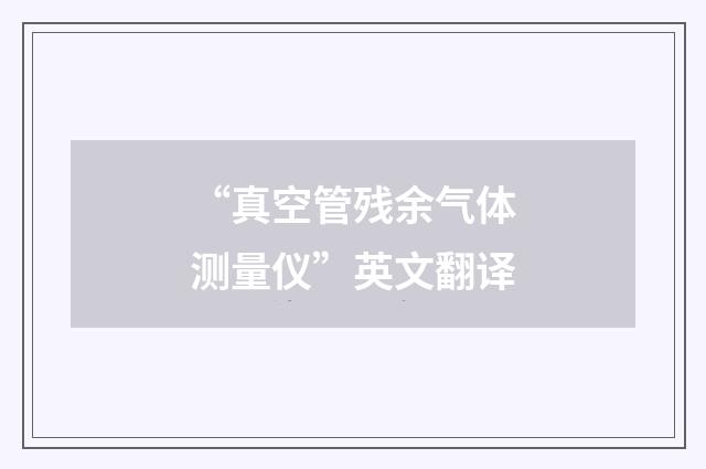 “真空管残余气体测量仪”英文翻译
