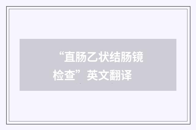 “直肠乙状结肠镜检查”英文翻译