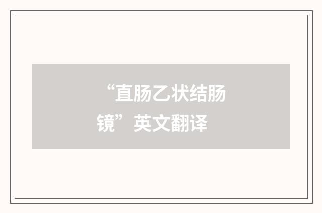 “直肠乙状结肠镜”英文翻译