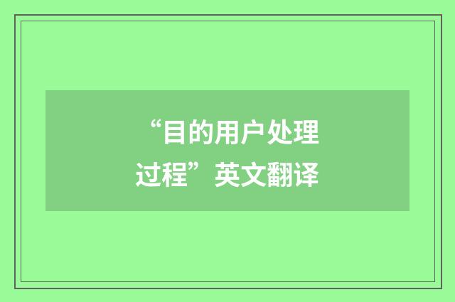 “目的用户处理过程”英文翻译