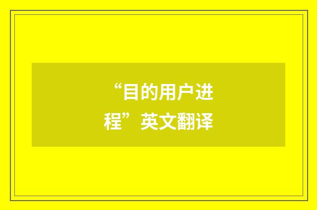 “目的用户进程”英文翻译