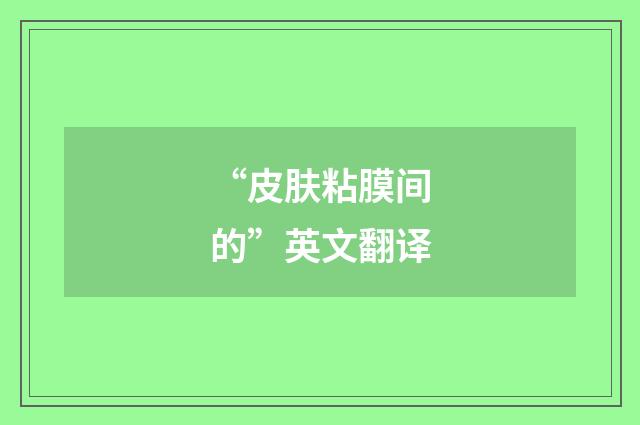 “皮肤粘膜间的”英文翻译