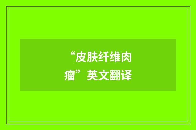 “皮肤纤维肉瘤”英文翻译