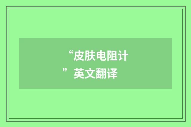 “皮肤电阻计”英文翻译