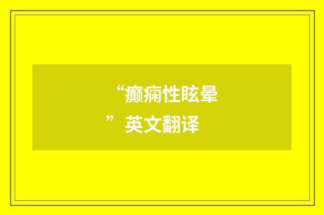 “癫痫性眩晕”英文翻译