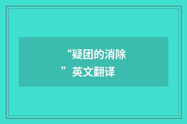 “疑团的消除”英文翻译