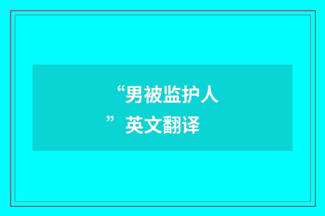 “男被监护人”英文翻译