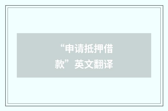 “申请抵押借款”英文翻译