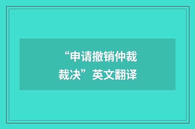 “申请撤销仲裁裁决”英文翻译