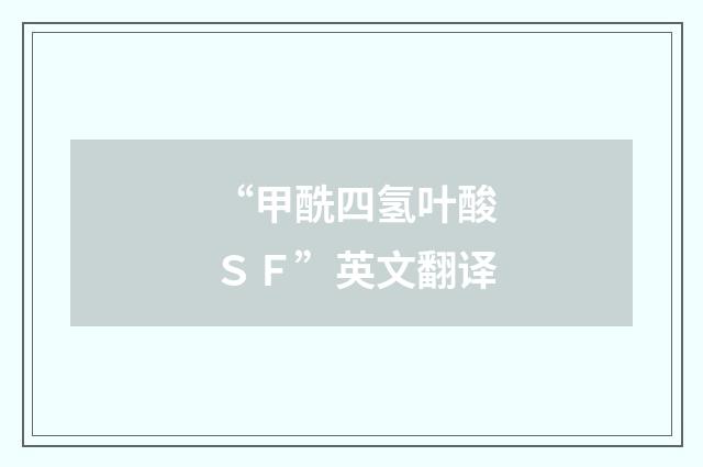 “甲酰四氢叶酸ＳＦ”英文翻译