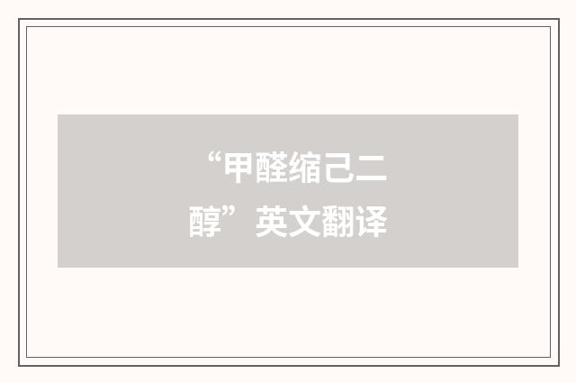 “甲醛缩己二醇”英文翻译