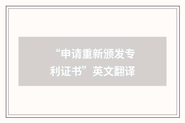 “申请重新颁发专利证书”英文翻译