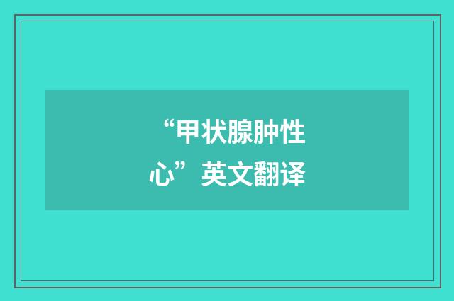“甲状腺肿性心”英文翻译