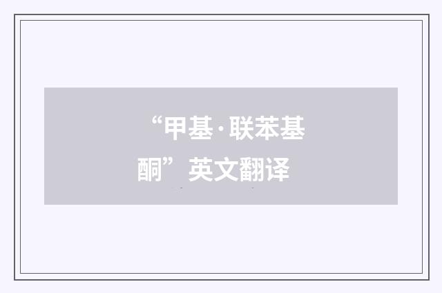 “甲基·联苯基酮”英文翻译